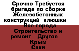 Срочно Требуется бригада по сборке Железобетонных конструкций (клюшки).  - Все города Строительство и ремонт » Другое   . Крым,Саки